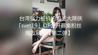 ✨台湾强力桩机约炮王大屌侠「svet19」OF公开募集粉丝炮友私拍【第二弹】