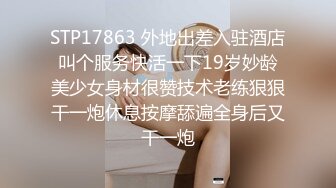 STP17863 外地出差入驻酒店叫个服务快活一下19岁妙龄美少女身材很赞技术老练狠狠干一炮休息按摩舔遍全身后又干一炮