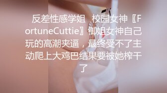 ✿反差性感学姐✿校园女神〖FortuneCuttie〗御姐女神自己玩的高潮夹逼，最终受不了主动爬上大鸡巴结果要被她榨干了