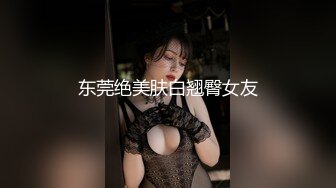 东莞绝美肤白翘臀女友