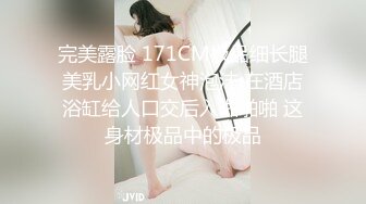 完美露脸 171CM极品细长腿美乳小网红女神泡沫 在酒店浴缸给人口交后入啪啪啪 这身材极品中的极品