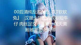 00后清纯反差少女『LT软软兔』✅汉服头饰配透视衫短牛仔 肉丝足交，超嫩一线天美鲍被哥哥大肉棒