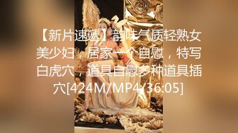 【新片速遞】韵味气质轻熟女美少妇，居家一个自慰，特写白虎穴，道具自慰多种道具插穴[424M/MP4/36:05]