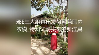 邪E三人组再出发M翻兼职内衣模_特测试刚买来的新淫具