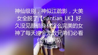 神仙级别，神似江疏影，大美女全脱了【tiantian_LK】好久没见颜值身材这么完美的女神了每天捞金无数兄弟们必看佳作！ (5)