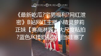 《最新吃瓜?宅男福利?网红泄密》B站网红主播小精灵萝莉正妹【赛高淋酱】大尺度私拍?蓝色JK揉奶抠穴相当哇塞了