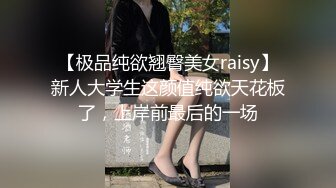 【极品纯欲翘臀美女raisy】新人大学生这颜值纯欲天花板了，上岸前最后的一场