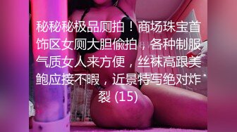 秘秘秘极品厕拍！商场珠宝首饰区女厕大胆偸拍，各种制服气质女人来方便，丝袜高跟美鲍应接不暇，近景特写绝对炸裂 (15)