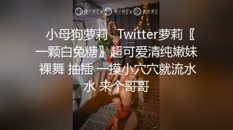 ♈小母狗萝莉♈Twitter萝莉〖一颗白兔糖〗超可爱清纯嫩妹 裸舞 抽插 一摸小穴穴就流水水 来个哥哥