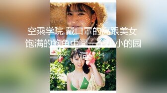 空乘学院 戴口罩的高跟美女 饱满的鲍鱼中间一个小小的园洞