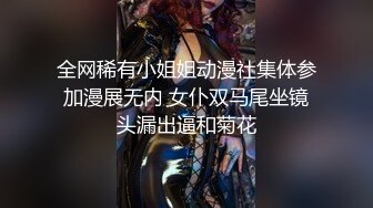 全网稀有小姐姐动漫社集体参加漫展无内 女仆双马尾坐镜头漏出逼和菊花