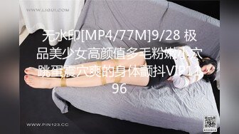 无水印[MP4/77M]9/28 极品美少女高颜值多毛粉嫩小穴跳蛋震穴爽的身体颤抖VIP1196