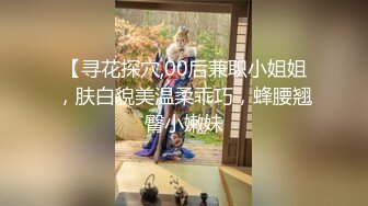 【寻花探穴,00后兼职小姐姐，肤白貌美温柔乖巧，蜂腰翘臀小嫩妹