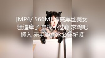 [MP4/ 566M] 漂亮黑丝美女 骚逼痒了 自摸不过瘾 求鸡吧插入 无毛鲍鱼水多还挺紧