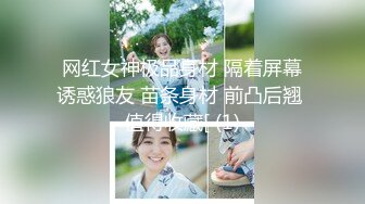 网红女神极品身材 隔着屏幕诱惑狼友 苗条身材 前凸后翘 值得收藏[ (1)