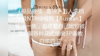 《极品硬核✿重磅》万人求档顶级NTR绿帽男【Russian】媚黑一族，喜欢看自己媳妇被黑驴屌各种花式爆肏3P调教白浆四溢