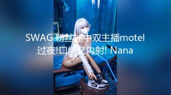 SWAG 粉丝抽中双主播motel过夜!口爆又内射! Nana