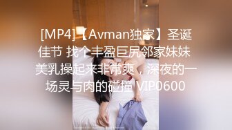 [MP4]【Avman独家】圣诞佳节 找个丰盈巨尻邻家妹妹 美乳操起来非常爽，深夜的一场灵与肉的碰撞 VIP0600