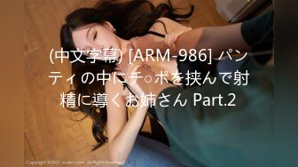 (中文字幕) [ARM-986] パンティの中にチ○ポを挟んで射精に導くお姉さん Part.2