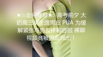 ★☆全网推荐★☆高考前夕 大奶高三学生遭男友 PUA 为缓解紧张与男友裸聊自慰 裸聊视频竟被男友流出！