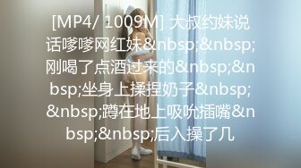 [MP4/ 1009M] 大叔约妹说话嗲嗲网红妹&nbsp;&nbsp;刚喝了点酒过来的&nbsp;&nbsp;坐身上揉捏奶子&nbsp;&nbsp;蹲在地上吸吮插嘴&nbsp;&nbsp;后入操了几