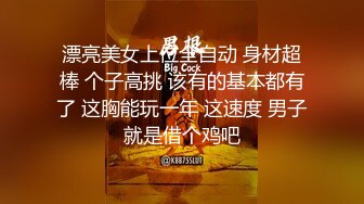 漂亮美女上位全自动 身材超棒 个子高挑 该有的基本都有了 这胸能玩一年 这速度 男子就是借个鸡吧