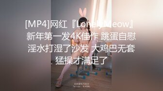 [MP4]网红『LonelyMeow』新年第一发4K佳作 跳蛋自慰淫水打湿了沙发 大鸡巴无套猛操才满足了