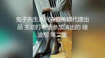 兔子先生系列麻豆传媒代理出品 主动打电话参加演出的 绫波丽 第二集