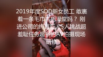 2019年度SOD新女员工 敢裹着一条毛巾去男澡堂吗？ 刚进公司的纯真新人5人挑战超羞耻任务超多的AV拍摄现场研修