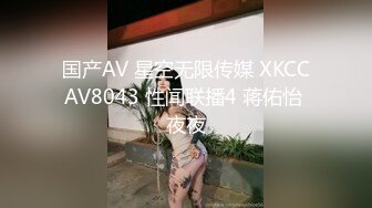 国产AV 星空无限传媒 XKCCAV8043 性闻联播4 蒋佑怡 夜夜