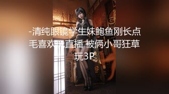 -清纯眼镜学生妹鲍鱼刚长点毛喜欢玩直播 被俩小哥狂草玩3P