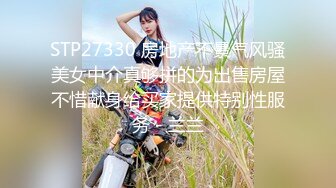 STP27330 房地产不景气风骚美女中介真够拼的为出售房屋不惜献身给买家提供特别性服务 - 兰兰