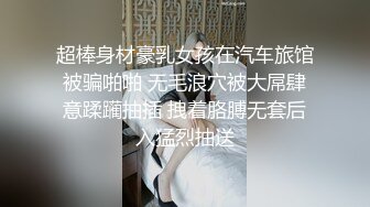 超棒身材豪乳女孩在汽车旅馆被骗啪啪 无毛浪穴被大屌肆意蹂躏抽插 拽着胳膊无套后入猛烈抽送