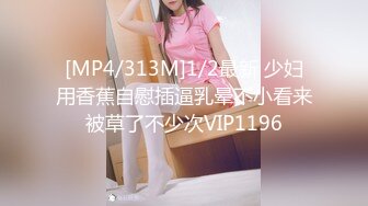 [MP4/313M]1/2最新 少妇用香蕉自慰插逼乳晕不小看来被草了不少次VIP1196