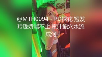 @MTH0094 - PD探花 短发玲珑娇喘不止 蜜汁鲍穴水流成河