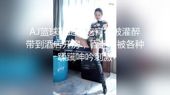 AJ篮球鞋跑友吃宵夜被灌醉带到酒店开房，昏迷中被各种蹂躏呻吟刺激