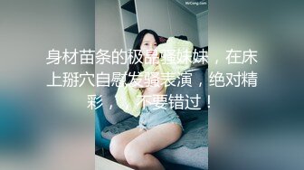 身材苗条的极品骚妹妹，在床上掰穴自慰发骚表演，绝对精彩，，不要错过！