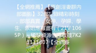 【全網推薦】【原創淫妻群內部圖影】32部記錄精彩時刻，部部真實，女神、孕婦、學生、禦姐應有盡有（21V 1065P）～稀缺資源值得收藏7K23111807【全網推