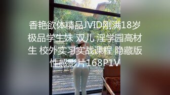 香艳欲体精品JVID刚满18岁极品学生妹 双儿 淫学园高材生 校外实习实战课程 隐藏版性感影片168P1V