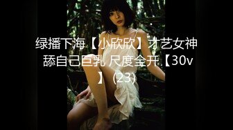 绿播下海【小欣欣】才艺女神 舔自己巨乳 尺度全开【30v】 (23)