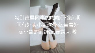 勾引直男同事啪啪啪(下集) 期间有外卖小哥送外卖,当着外卖小哥的面继续,暴露,刺激