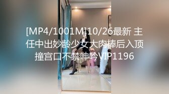 [MP4/1001M]10/26最新 主任中出妙龄少女大肉棒后入顶撞宫口不禁呻吟VIP1196