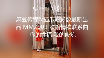 麻豆传媒&猫爪影影像最新出品 MMZ009 欢愉情欲联系曲 你的性福 我的修炼