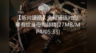 【新片速遞】全程骚话对白 稀有纹身母狗舔精[27MB/MP4/05:33]