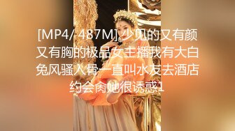 [MP4/ 487M] 少见的又有颜又有胸的极品女主播我有大白兔风骚入骨一直叫水友去酒店约会肏她很诱惑1