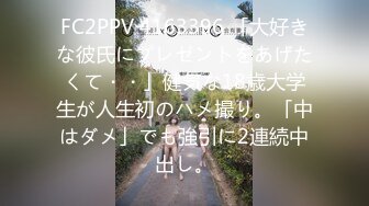 FC2PPV 4163396 「大好きな彼氏にプレゼントをあげたくて・・」健気な18歳大学生が人生初のハメ撮り。「中はダメ」でも強引に2連続中出し。