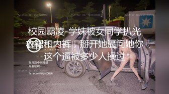 校园霸凌-学妹被女同学扒光衣裙和内裤，掰开她逼问她你这个逼被多少人操过