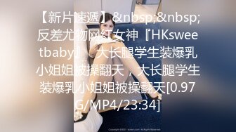 【新片速遞】&nbsp;&nbsp;反差尤物网红女神『HKsweetbaby』✅大长腿学生装爆乳小姐姐被操翻天，大长腿学生装爆乳小姐姐被操翻天[0.97G/MP4/23:34]