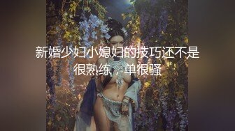 新婚少妇小媳妇的技巧还不是很熟练，单很骚