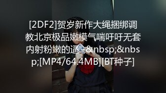 [2DF2]贺岁新作大绳捆绑调教北京极品嫩模气喘吁吁无套内射粉嫩的逼 -&nbsp;&nbsp;[MP4/64.4MB][BT种子]